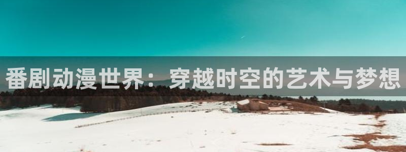 韩漫大全排行榜:番剧动漫世界:穿越时空的艺术与梦想配图