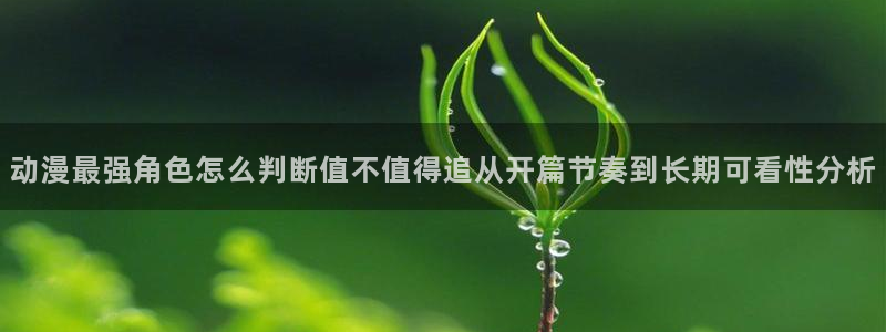 韩漫漫画手机免费阅读:动漫最强角色怎么判断值不值得追从开篇节奏到长期可看性分析配图
