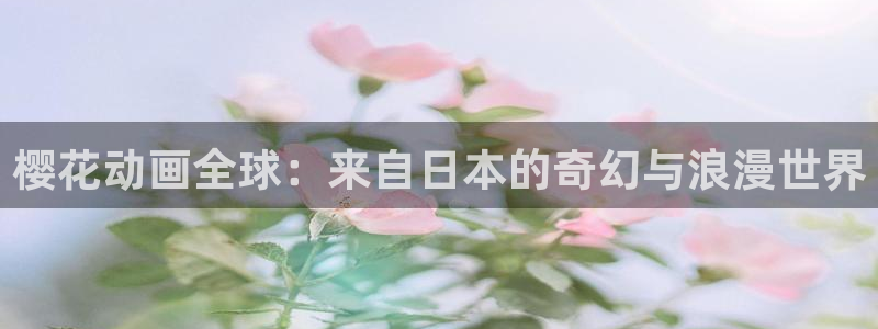 韩漫漫画大全在线阅读:樱花动画全球:来自日本的奇幻与浪漫世界配图