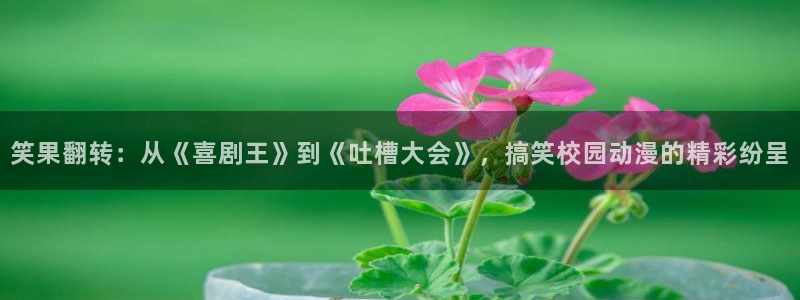 韩漫漫画免费阅读：笑果翻转：从《喜剧王》到《吐槽大会》，搞笑校园动漫的精彩纷呈配图