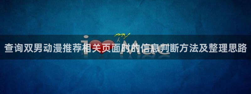 韩漫漫画大全免费:查询双男动漫推荐相关页面时的信息判断方法及整理思路配图