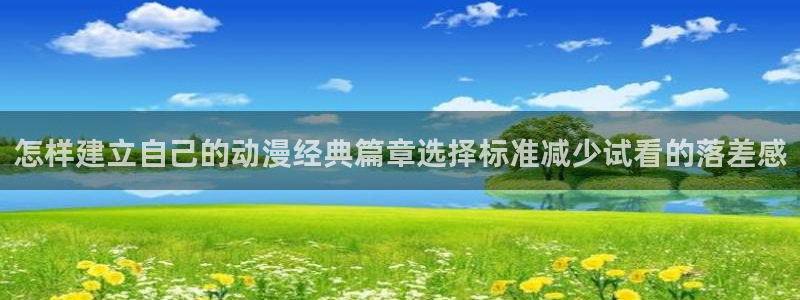韩漫漫画免费阅读在线:怎样建立自己的动漫经典篇章选择标准减少试看的落差感配图